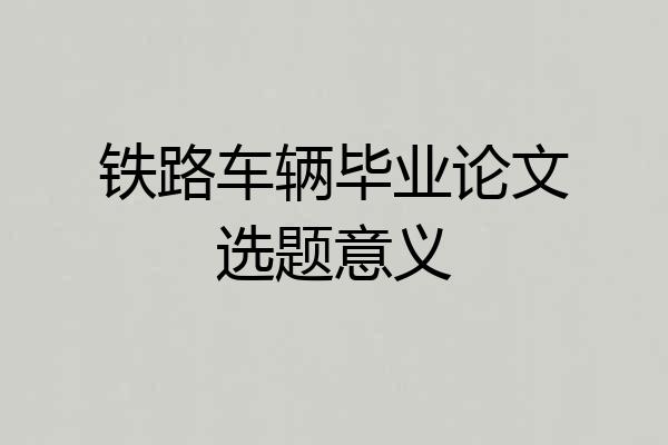 铁路车辆毕业论文选题意义