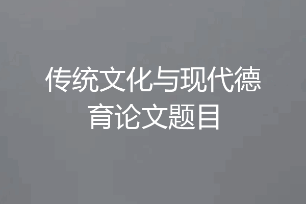 传统文化与现代德育论文题目