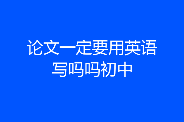 论文一定要用英语写吗吗初中