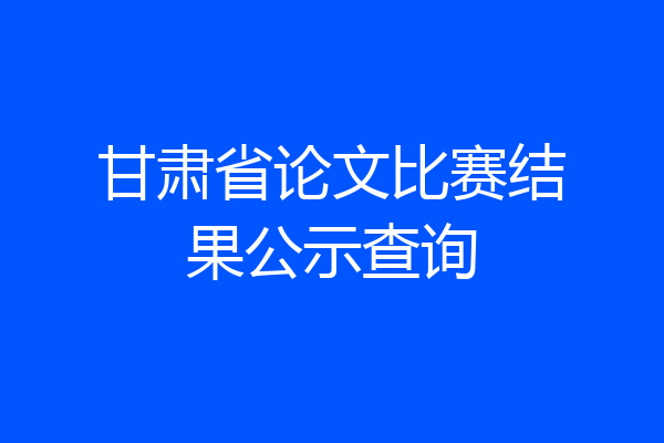 甘肃省论文比赛结果公示查询