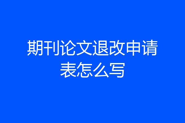 期刊论文退改申请表怎么写