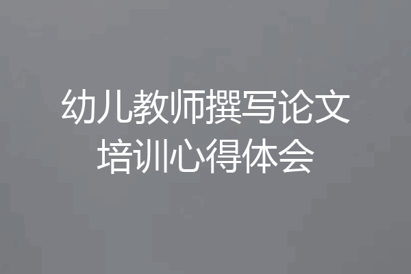 幼儿教师撰写论文培训心得体会