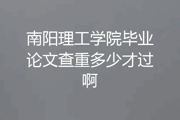 南阳理工学院毕业论文查重多少才过啊