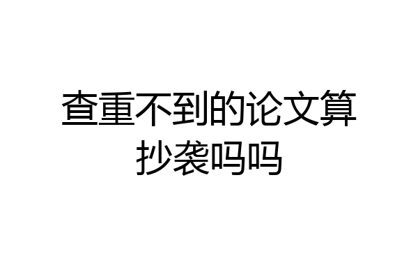 查重不到的论文算抄袭吗吗