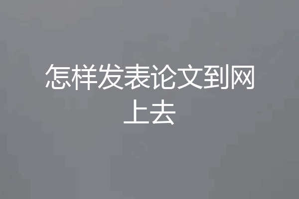 怎样发表论文到网上去