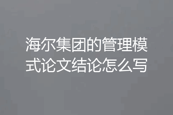 海尔集团的管理模式论文结论怎么写