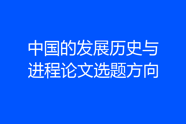 中国的发展历史与进程论文选题方向