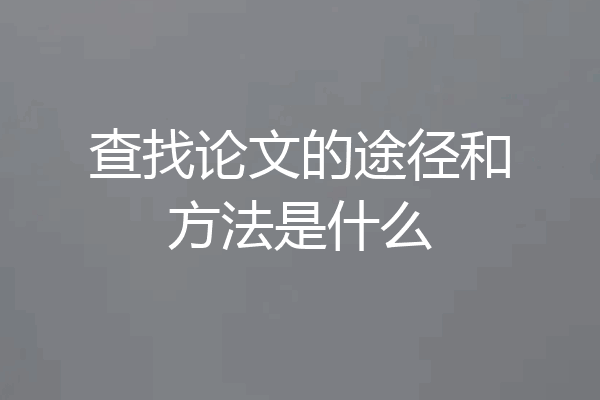 查找论文的途径和方法是什么
