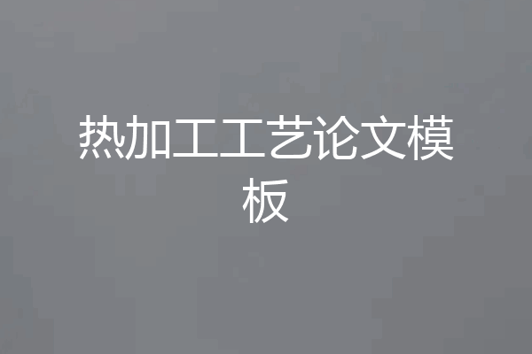 热加工工艺论文模板