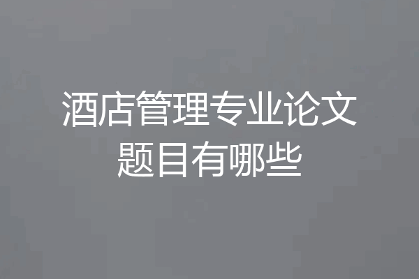 酒店管理专业论文题目有哪些