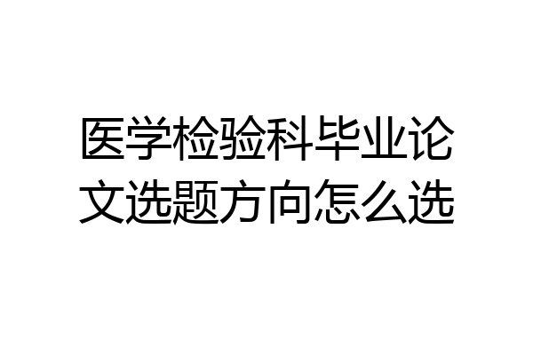 医学检验科毕业论文选题方向怎么选