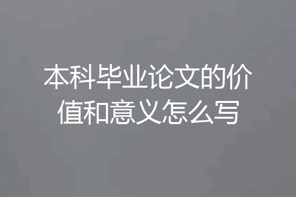 本科毕业论文的价值和意义怎么写