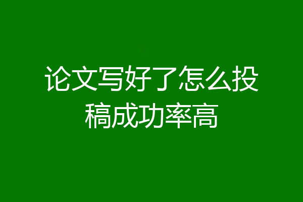 论文写好了怎么投稿成功率高