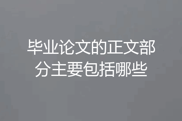 毕业论文的正文部分主要包括哪些