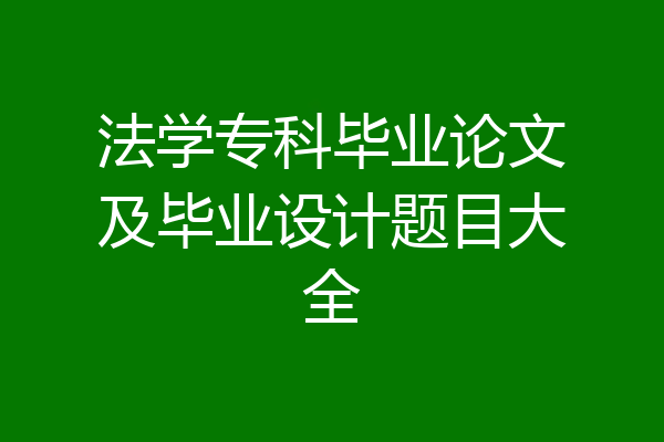 法学专科毕业论文及毕业设计题目大全