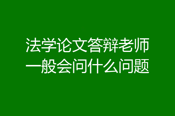 法学论文答辩老师一般会问什么问题