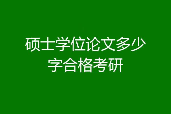 硕士学位论文多少字合格考研