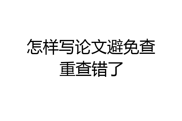 怎样写论文避免查重查错了