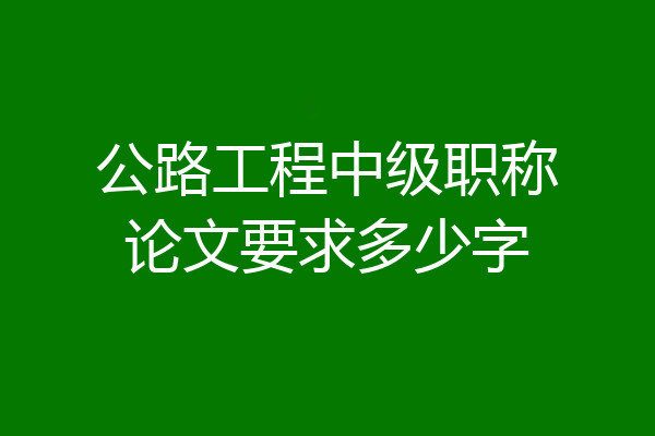 公路工程中级职称论文要求多少字