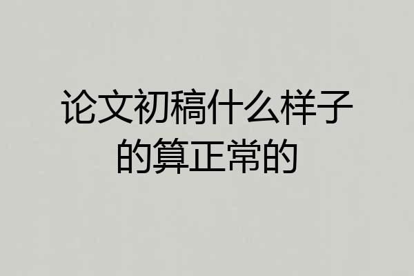 论文初稿什么样子的算正常的