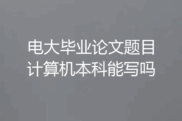 电大毕业论文题目计算机本科能写吗