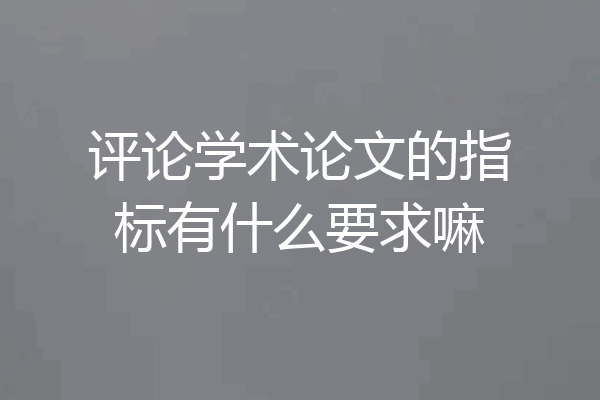 评论学术论文的指标有什么要求嘛