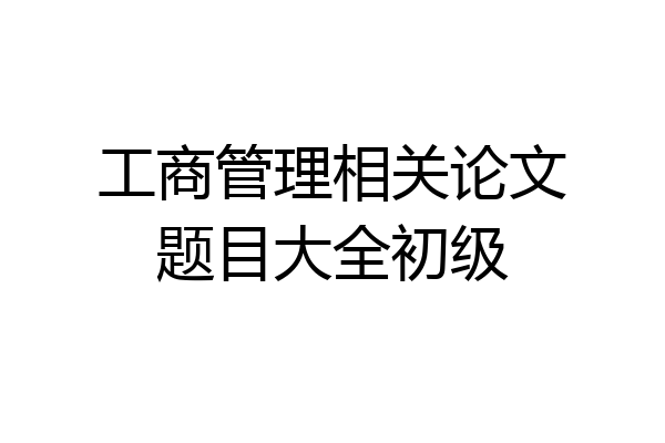 工商管理相关论文题目大全初级