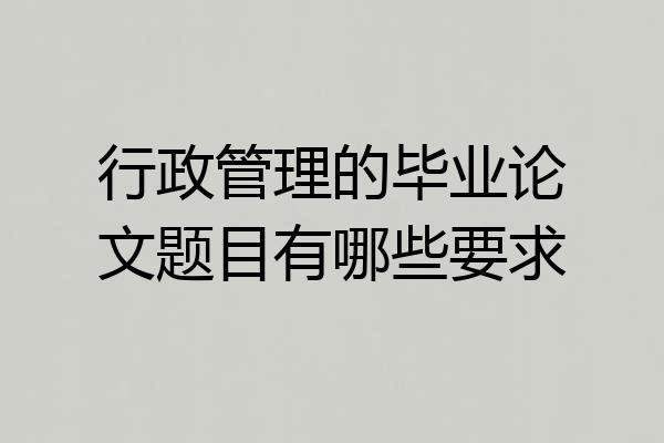 行政管理的毕业论文题目有哪些要求