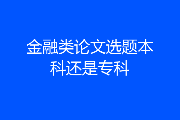 金融类论文选题本科还是专科