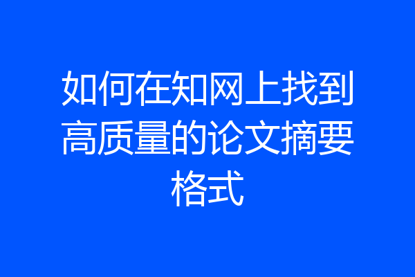 如何在知网上找到高质量的论文摘要格式