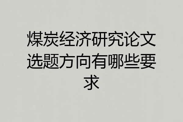 煤炭经济研究论文选题方向有哪些要求