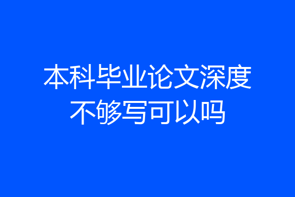 本科毕业论文深度不够写可以吗