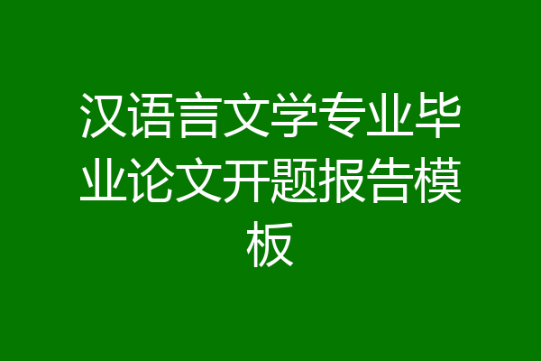 汉语言文学专业毕业论文开题报告模板