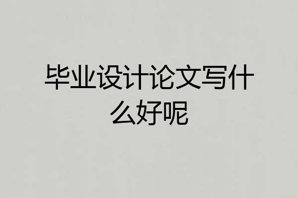 毕业设计论文写什么好呢