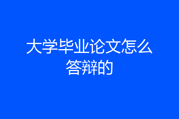 大学毕业论文怎么答辩的