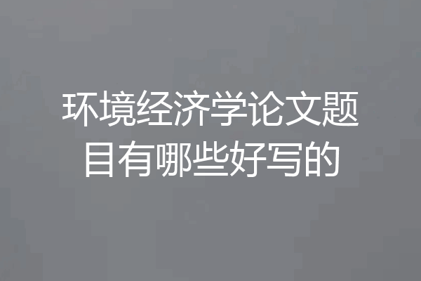 环境经济学论文题目有哪些好写的