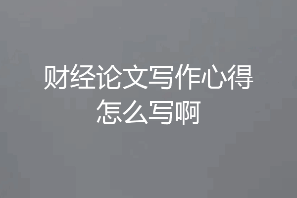 财经论文写作心得怎么写啊