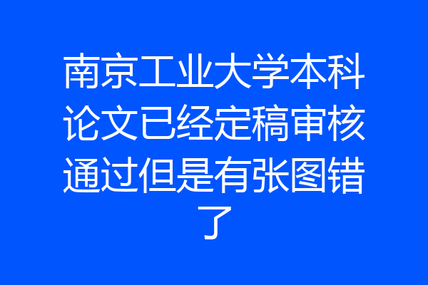 南京工业大学本科论文已经定稿审核通过但是有张图错了