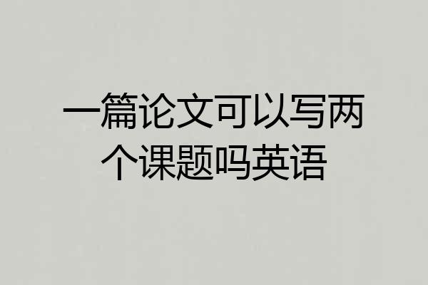 一篇论文可以写两个课题吗英语