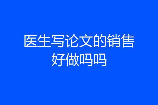 医生写论文的销售好做吗吗