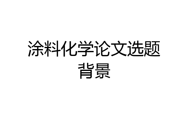 涂料化学论文选题背景
