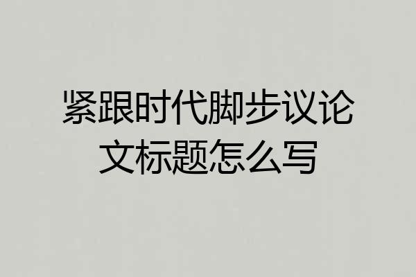 紧跟时代脚步议论文标题怎么写
