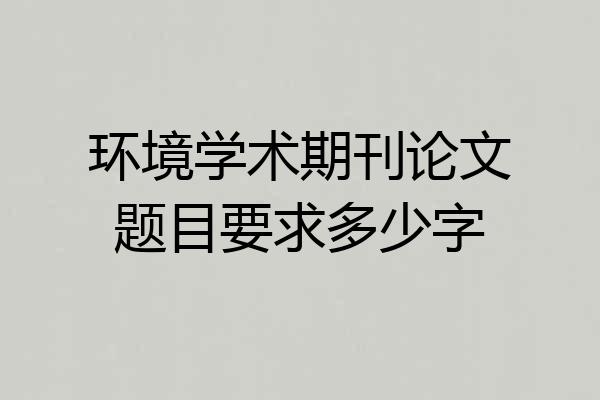 环境学术期刊论文题目要求多少字