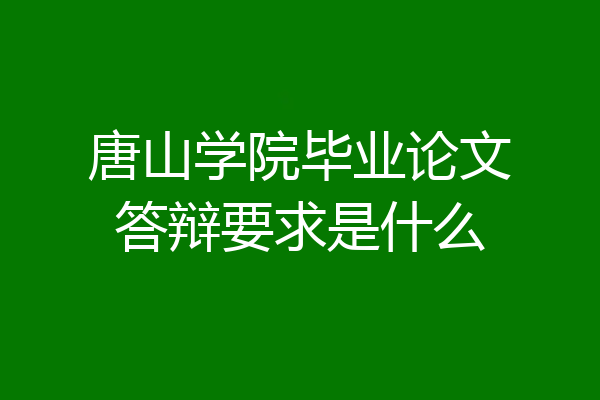 唐山学院毕业论文答辩要求是什么