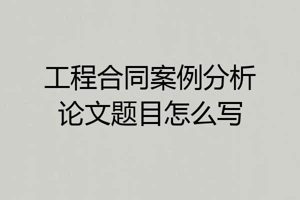 工程合同案例分析论文题目怎么写