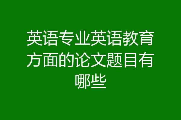 英语专业英语教育方面的论文题目有哪些