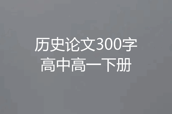 历史论文300字高中高一下册