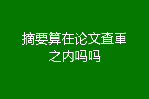 摘要算在论文查重之内吗吗