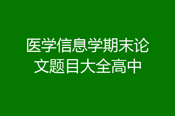 医学信息学期末论文题目大全高中