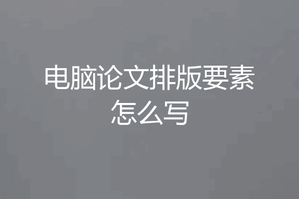 电脑论文排版要素怎么写